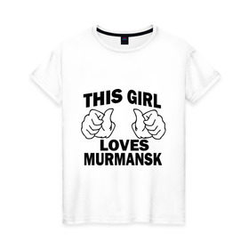 Женская футболка хлопок с принтом Эта девушка любит Мурманск в Екатеринбурге, 100% хлопок | прямой крой, круглый вырез горловины, длина до линии бедер, слегка спущенное плечо | Тематика изображения на принте: города | регионы россии | эта девушка любит мурманск