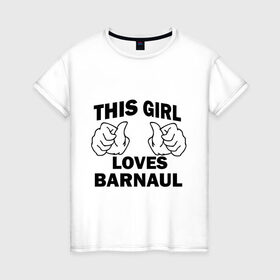 Женская футболка хлопок с принтом Эта девушка любит Барнаул в Екатеринбурге, 100% хлопок | прямой крой, круглый вырез горловины, длина до линии бедер, слегка спущенное плечо | this girl loves barnaul | города | регионы россии | россия