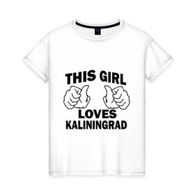 Женская футболка хлопок с принтом Эта девушка любит Калининград в Екатеринбурге, 100% хлопок | прямой крой, круглый вырез горловины, длина до линии бедер, слегка спущенное плечо | this girl loves kaliningrad | города | регионы россии | россия