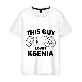Мужская футболка хлопок с принтом Этот парень любит Ксению в Екатеринбурге, 100% хлопок | прямой крой, круглый вырез горловины, длина до линии бедер, слегка спущенное плечо. | this guy loves ksenia | любит ксению | этот парень любит ксению