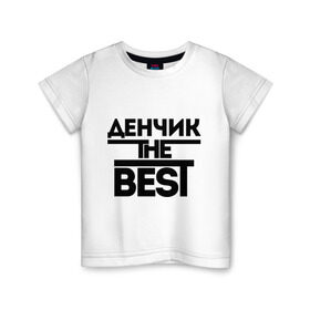 Детская футболка хлопок с принтом Денчик the best в Екатеринбурге, 100% хлопок | круглый вырез горловины, полуприлегающий силуэт, длина до линии бедер | Тематика изображения на принте: denisname | денис | дэн | имена | лучший | мужское имя