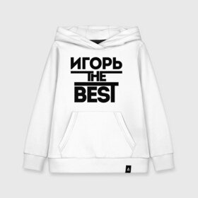 Детская толстовка хлопок с принтом Игорь the best в Екатеринбурге, 100% хлопок | Круглый горловой вырез, эластичные манжеты, пояс, капюшен | igorname | имена | лучший | мужское имя