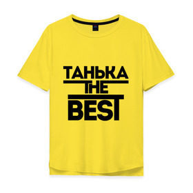 Мужская футболка хлопок Oversize с принтом Танька the best в Екатеринбурге, 100% хлопок | свободный крой, круглый ворот, “спинка” длиннее передней части | tanya | женское имя | имена | лучшая | таня | татьяна
