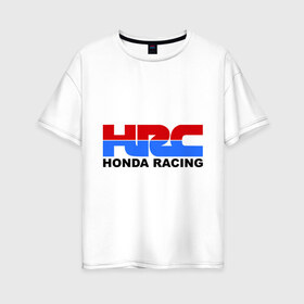 Женская футболка хлопок Oversize с принтом HRC Honda Racing в Екатеринбурге, 100% хлопок | свободный крой, круглый ворот, спущенный рукав, длина до линии бедер
 | Тематика изображения на принте: honda | hrc | гонки | гонщикам | хонда