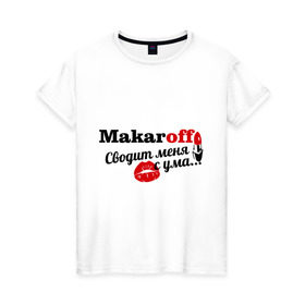 Женская футболка хлопок с принтом Макаров в Екатеринбурге, 100% хлопок | прямой крой, круглый вырез горловины, длина до линии бедер, слегка спущенное плечо | makaroff | имена | имя | макаров | подарок любимому | подарок парню | сводит меня с ума | фамилии