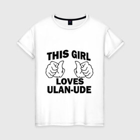 Женская футболка хлопок с принтом Эта девушка любит Улан-Удэ в Екатеринбурге, 100% хлопок | прямой крой, круглый вырез горловины, длина до линии бедер, слегка спущенное плечо | this girl loves ulan ude | бурятия | девушкам | для девушек | улан удэ | эта девушка