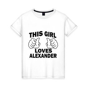 Женская футболка хлопок с принтом Эта девушка любит Александра в Екатеринбурге, 100% хлопок | прямой крой, круглый вырез горловины, длина до линии бедер, слегка спущенное плечо | alexander | this girl loves | александр | имена | саша