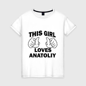 Женская футболка хлопок с принтом Эта девушка любит Анатолия в Екатеринбурге, 100% хлопок | прямой крой, круглый вырез горловины, длина до линии бедер, слегка спущенное плечо | 