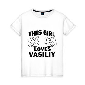 Женская футболка хлопок с принтом Эта девушка любит Василия в Екатеринбурге, 100% хлопок | прямой крой, круглый вырез горловины, длина до линии бедер, слегка спущенное плечо | 