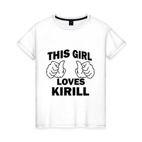 Женская футболка хлопок с принтом Эта девушка любит Кирилла в Екатеринбурге, 100% хлопок | прямой крой, круглый вырез горловины, длина до линии бедер, слегка спущенное плечо | kirill | this girl loves | имена | кирилл