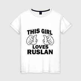 Женская футболка хлопок с принтом Эта девушка любит Руслана в Екатеринбурге, 100% хлопок | прямой крой, круглый вырез горловины, длина до линии бедер, слегка спущенное плечо | this girl loves | имена | мужское имя | руся