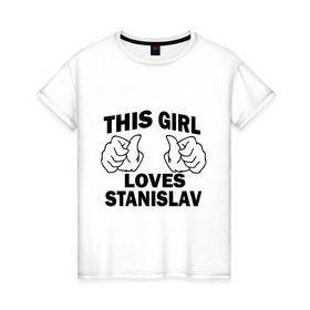 Женская футболка хлопок с принтом Эта девушка любит Станислава в Екатеринбурге, 100% хлопок | прямой крой, круглый вырез горловины, длина до линии бедер, слегка спущенное плечо | this girl loves | имена | мужское имя | стас