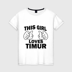Женская футболка хлопок с принтом Эта девушка любит Тимура в Екатеринбурге, 100% хлопок | прямой крой, круглый вырез горловины, длина до линии бедер, слегка спущенное плечо | this girl loves | имена | мужское имя