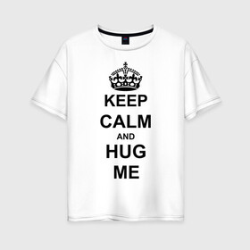 Женская футболка хлопок Oversize с принтом Keep calm and hug mе в Екатеринбурге, 100% хлопок | свободный крой, круглый ворот, спущенный рукав, длина до линии бедер
 | обнимашки | обними меня | объятия