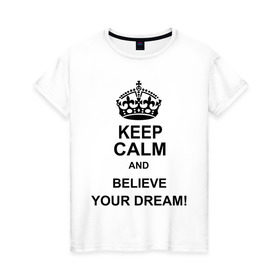 Женская футболка хлопок с принтом Keep calm and believe your dream! в Екатеринбурге, 100% хлопок | прямой крой, круглый вырез горловины, длина до линии бедер, слегка спущенное плечо | believe your dream | keep calm | keep calm and believe your dream