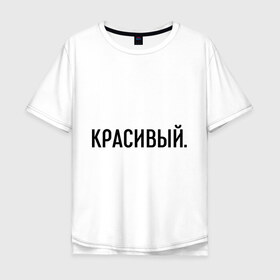 Мужская футболка хлопок Oversize с принтом Красивый в Екатеринбурге, 100% хлопок | свободный крой, круглый ворот, “спинка” длиннее передней части | комплименты | красавец | красавчик | красивый | кркасава | мужчине | подарок любимому | подарок парню