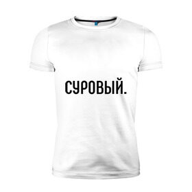 Мужская футболка премиум с принтом Суровый в Екатеринбурге, 92% хлопок, 8% лайкра | приталенный силуэт, круглый вырез ворота, длина до линии бедра, короткий рукав | комплименты | мужчине | подарок любимому | подарок парню | суров | суровость | суровый