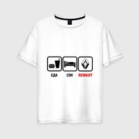 Женская футболка хлопок Oversize с принтом Главное в жизни - еда сон renault в Екатеринбурге, 100% хлопок | свободный крой, круглый ворот, спущенный рукав, длина до линии бедер
 | авто | автомобиль | знаки | рено | тачки