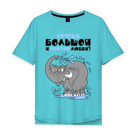 Мужская футболка хлопок Oversize с принтом Хочешь большой чистой любви? в Екатеринбурге, 100% хлопок | свободный крой, круглый ворот, “спинка” длиннее передней части | слон