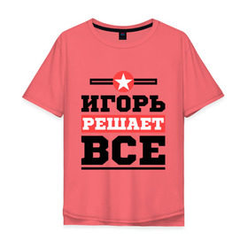 Мужская футболка хлопок Oversize с принтом Игорь решает все в Екатеринбурге, 100% хлопок | свободный крой, круглый ворот, “спинка” длиннее передней части | igorname | игорь | имена | имя | решает все