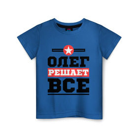 Детская футболка хлопок с принтом Олег решает все в Екатеринбурге, 100% хлопок | круглый вырез горловины, полуприлегающий силуэт, длина до линии бедер | Тематика изображения на принте: oleg | имена | имя | олег | решает все