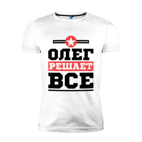 Мужская футболка премиум с принтом Олег решает все в Екатеринбурге, 92% хлопок, 8% лайкра | приталенный силуэт, круглый вырез ворота, длина до линии бедра, короткий рукав | oleg | имена | имя | олег | решает все