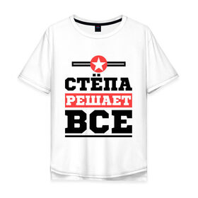 Мужская футболка хлопок Oversize с принтом Стёпа решает все в Екатеринбурге, 100% хлопок | свободный крой, круглый ворот, “спинка” длиннее передней части | имена | имя | решает все | степа | степан