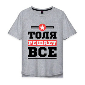 Мужская футболка хлопок Oversize с принтом Толя решает все в Екатеринбурге, 100% хлопок | свободный крой, круглый ворот, “спинка” длиннее передней части | Тематика изображения на принте: анатолий | имена | имя | решает все | толя