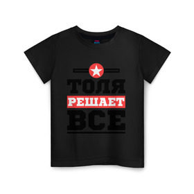 Детская футболка хлопок с принтом Толя решает все в Екатеринбурге, 100% хлопок | круглый вырез горловины, полуприлегающий силуэт, длина до линии бедер | Тематика изображения на принте: анатолий | имена | имя | решает все | толя