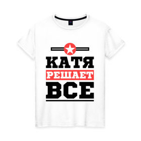 Женская футболка хлопок с принтом Катя решает все в Екатеринбурге, 100% хлопок | прямой крой, круглый вырез горловины, длина до линии бедер, слегка спущенное плечо | katya | екатерина | женское имя | имена | имя