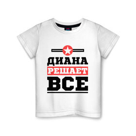 Детская футболка хлопок с принтом Диана решает все в Екатеринбурге, 100% хлопок | круглый вырез горловины, полуприлегающий силуэт, длина до линии бедер | женское имя | имена | имя