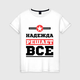 Женская футболка хлопок с принтом Надежда решает все в Екатеринбурге, 100% хлопок | прямой крой, круглый вырез горловины, длина до линии бедер, слегка спущенное плечо | nadya | женское имя | имена | имя | надя