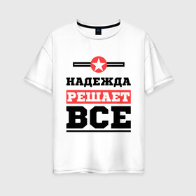 Женская футболка хлопок Oversize с принтом Надежда решает все в Екатеринбурге, 100% хлопок | свободный крой, круглый ворот, спущенный рукав, длина до линии бедер
 | nadya | женское имя | имена | имя | надя