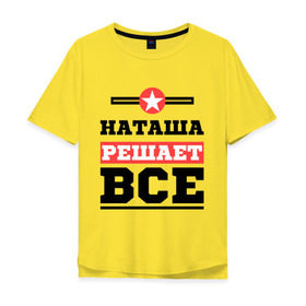 Мужская футболка хлопок Oversize с принтом Наташа решает все в Екатеринбурге, 100% хлопок | свободный крой, круглый ворот, “спинка” длиннее передней части | natasha | женское имя | имена | имя | наталья