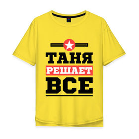 Мужская футболка хлопок Oversize с принтом Таня решает все в Екатеринбурге, 100% хлопок | свободный крой, круглый ворот, “спинка” длиннее передней части | tanya | женское имя | имена | имя | татьяна