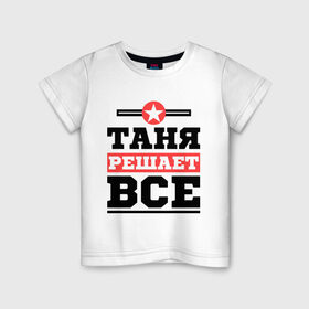 Детская футболка хлопок с принтом Таня решает все в Екатеринбурге, 100% хлопок | круглый вырез горловины, полуприлегающий силуэт, длина до линии бедер | tanya | женское имя | имена | имя | татьяна