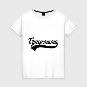 Женская футболка хлопок с принтом Супер мама в Екатеринбурге, 100% хлопок | прямой крой, круглый вырез горловины, длина до линии бедер, слегка спущенное плечо | 