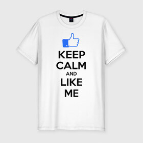 Мужская футболка премиум с принтом Keep calm and like me. в Екатеринбурге, 92% хлопок, 8% лайкра | приталенный силуэт, круглый вырез ворота, длина до линии бедра, короткий рукав | Тематика изображения на принте: facebook | keep calm | keep calm and like me | like me | лайк | лайкни мне | рука | рука с большим пальцем | фейсбук