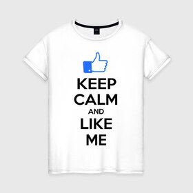 Женская футболка хлопок с принтом Keep calm and like me. в Екатеринбурге, 100% хлопок | прямой крой, круглый вырез горловины, длина до линии бедер, слегка спущенное плечо | facebook | keep calm | keep calm and like me | like me | лайк | лайкни мне | рука | рука с большим пальцем | фейсбук