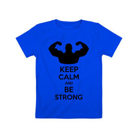 Детская футболка хлопок с принтом Keep calm and be strong в Екатеринбурге, 100% хлопок | круглый вырез горловины, полуприлегающий силуэт, длина до линии бедер | keep calm | keep calm and be strong | strong | быть сильным | мышцы | накаченный парень | сила | спортсмен