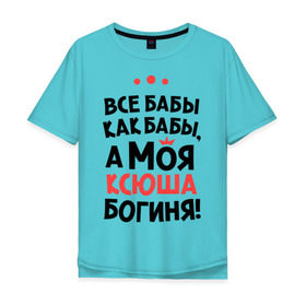 Мужская футболка хлопок Oversize с принтом Моя Ксюша - богиня в Екатеринбурге, 100% хлопок | свободный крой, круглый ворот, “спинка” длиннее передней части | Тематика изображения на принте: ksusha | богиня | все бабы как бабы | имена | имя | ксюша | моя ксюша