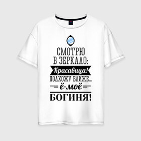 Женская футболка хлопок Oversize с принтом Ё-моё - Богиня! в Екатеринбурге, 100% хлопок | свободный крой, круглый ворот, спущенный рукав, длина до линии бедер
 | девушкам | красавица | красивая | пафосные | смотрю в зеркало