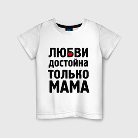 Детская футболка хлопок с принтом Только мама любви достойна в Екатеринбурге, 100% хлопок | круглый вырез горловины, полуприлегающий силуэт, длина до линии бедер | Тематика изображения на принте: девушкам | любовь | отношения | пафосные | только мама