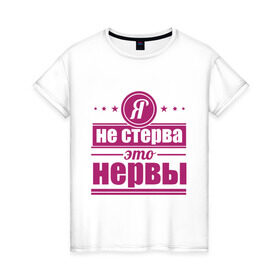 Женская футболка хлопок с принтом Я не стерва... в Екатеринбурге, 100% хлопок | прямой крой, круглый вырез горловины, длина до линии бедер, слегка спущенное плечо | нервы | пафос | стерва | это нервы | я не стерва