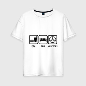 Женская футболка хлопок Oversize с принтом Главное в жизни еда сон mercedes в Екатеринбурге, 100% хлопок | свободный крой, круглый ворот, спущенный рукав, длина до линии бедер
 | mersedes | автомобили | еда | машина | мерин | мерседес | сон | тачки
