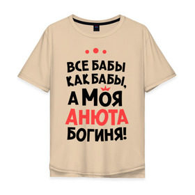 Мужская футболка хлопок Oversize с принтом Анюта - богиня! в Екатеринбурге, 100% хлопок | свободный крой, круглый ворот, “спинка” длиннее передней части | анна | аня | все бабы как бабы | для любимой | женское имя | имена | любовь