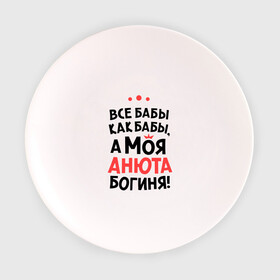 Тарелка 3D с принтом Анюта - богиня! в Екатеринбурге, фарфор | диаметр - 210 мм
диаметр для нанесения принта - 120 мм | анна | аня | все бабы как бабы | для любимой | женское имя | имена | любовь