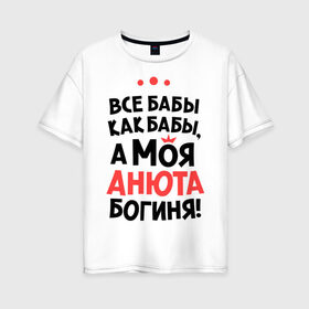 Женская футболка хлопок Oversize с принтом Анюта - богиня! в Екатеринбурге, 100% хлопок | свободный крой, круглый ворот, спущенный рукав, длина до линии бедер
 | анна | аня | все бабы как бабы | для любимой | женское имя | имена | любовь