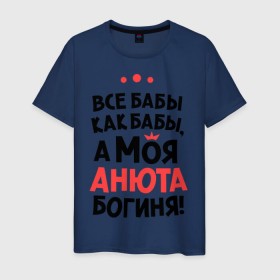 Мужская футболка хлопок с принтом Анюта - богиня! в Екатеринбурге, 100% хлопок | прямой крой, круглый вырез горловины, длина до линии бедер, слегка спущенное плечо. | анна | аня | все бабы как бабы | для любимой | женское имя | имена | любовь
