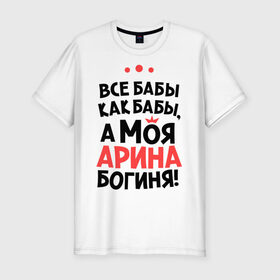Мужская футболка премиум с принтом Арина - богиня! в Екатеринбурге, 92% хлопок, 8% лайкра | приталенный силуэт, круглый вырез ворота, длина до линии бедра, короткий рукав | все бабы как бабы | для любимой | женское имя | имена | любовь
